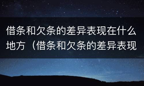 借条和欠条的差异表现在什么地方（借条和欠条的差异表现在什么地方怎么写）
