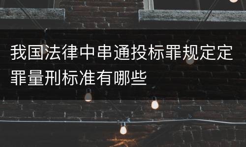 我国法律中串通投标罪规定定罪量刑标准有哪些