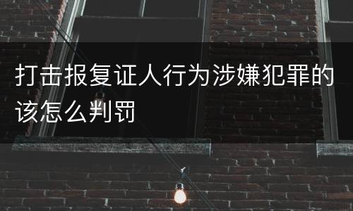 打击报复证人行为涉嫌犯罪的该怎么判罚