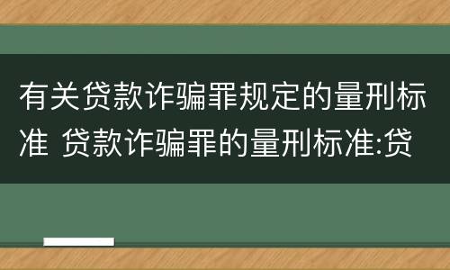 有关贷款诈骗罪规定的量刑标准 贷款诈骗罪的量刑标准:贷款诈骗罪的刑罚规定