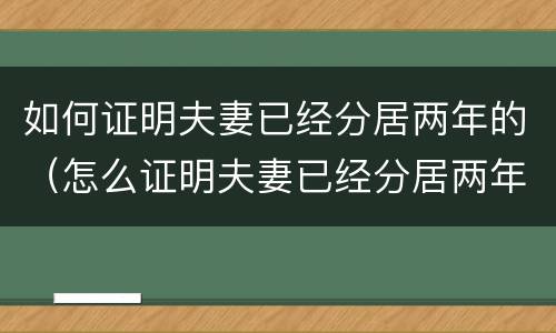 如何证明夫妻已经分居两年的（怎么证明夫妻已经分居两年）
