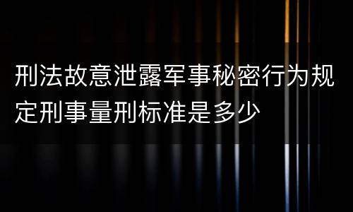 刑法故意泄露军事秘密行为规定刑事量刑标准是多少
