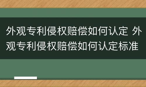 外观专利侵权赔偿如何认定 外观专利侵权赔偿如何认定标准