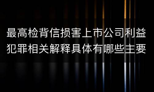 最高检背信损害上市公司利益犯罪相关解释具体有哪些主要规定