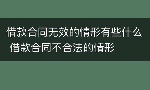 借款合同无效的情形有些什么 借款合同不合法的情形