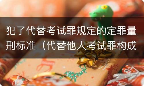 犯了代替考试罪规定的定罪量刑标准（代替他人考试罪构成要件有何规定）