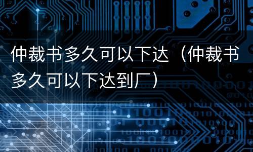 仲裁书多久可以下达（仲裁书多久可以下达到厂）