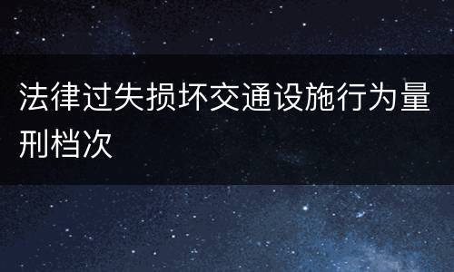 法律过失损坏交通设施行为量刑档次