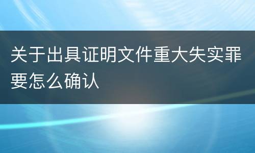 关于出具证明文件重大失实罪要怎么确认