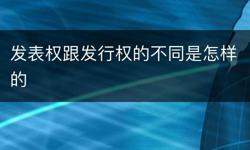 发表权跟发行权的不同是怎样的