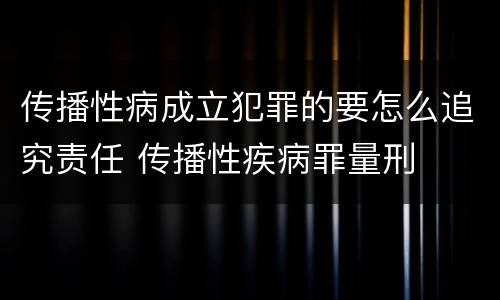 传播性病成立犯罪的要怎么追究责任 传播性疾病罪量刑