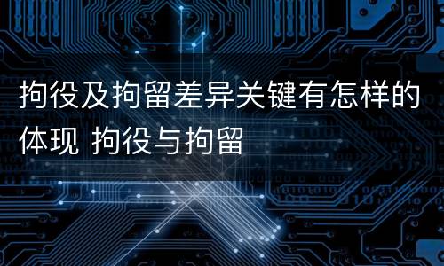 拘役及拘留差异关键有怎样的体现 拘役与拘留