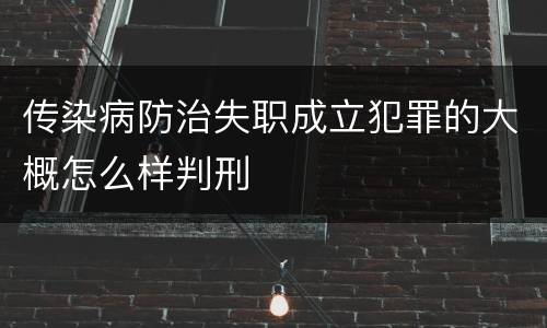 传染病防治失职成立犯罪的大概怎么样判刑
