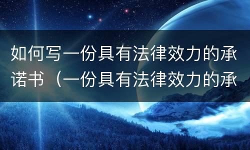 如何写一份具有法律效力的承诺书（一份具有法律效力的承诺书模板）