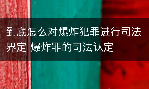 到底怎么对爆炸犯罪进行司法界定 爆炸罪的司法认定
