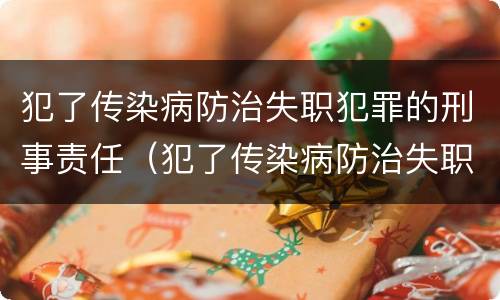 犯了传染病防治失职犯罪的刑事责任（犯了传染病防治失职犯罪的刑事责任有哪些）