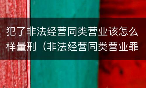 犯了非法经营同类营业该怎么样量刑（非法经营同类营业罪）