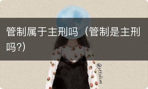 管制属于主刑吗（管制是主刑吗?）