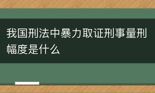 我国刑法中暴力取证刑事量刑幅度是什么