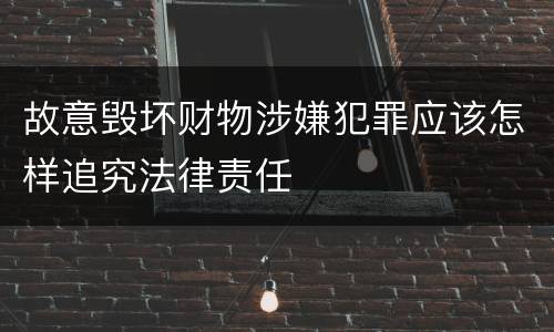 故意毁坏财物涉嫌犯罪应该怎样追究法律责任