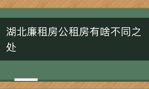 湖北廉租房公租房有啥不同之处