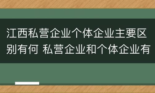 江西私营企业个体企业主要区别有何 私营企业和个体企业有什么区别