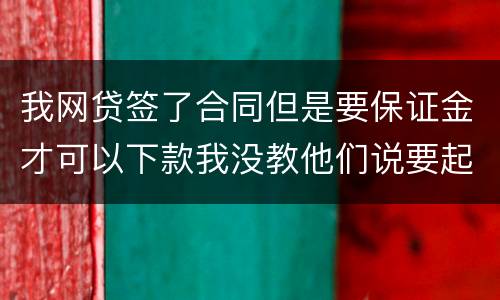 我网贷签了合同但是要保证金才可以下款我没教他们说要起诉我怎么办