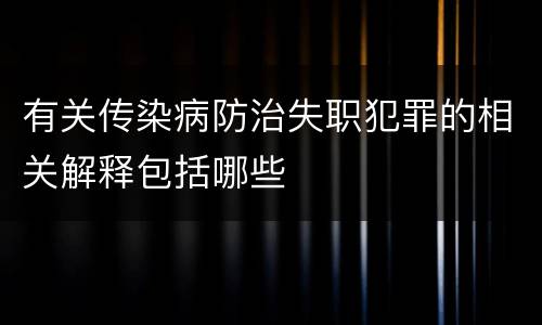 有关传染病防治失职犯罪的相关解释包括哪些
