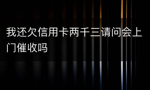 我还欠信用卡两千三请问会上门催收吗