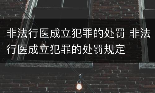 非法行医成立犯罪的处罚 非法行医成立犯罪的处罚规定