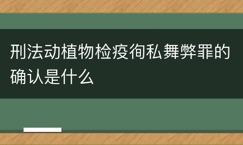 刑法动植物检疫徇私舞弊罪的确认是什么