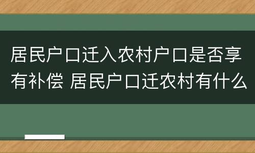 居民户口迁入农村户口是否享有补偿 居民户口迁农村有什么待遇吗