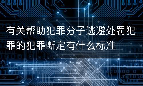 有关帮助犯罪分子逃避处罚犯罪的犯罪断定有什么标准