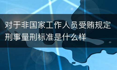 对于非国家工作人员受贿规定刑事量刑标准是什么样