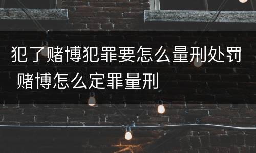 犯了赌博犯罪要怎么量刑处罚 赌博怎么定罪量刑