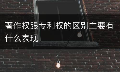 著作权跟专利权的区别主要有什么表现