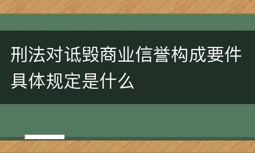 刑法对诋毁商业信誉构成要件具体规定是什么
