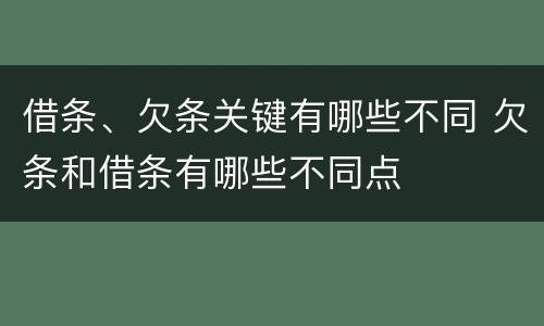 借条、欠条关键有哪些不同 欠条和借条有哪些不同点