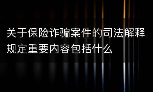 关于保险诈骗案件的司法解释规定重要内容包括什么