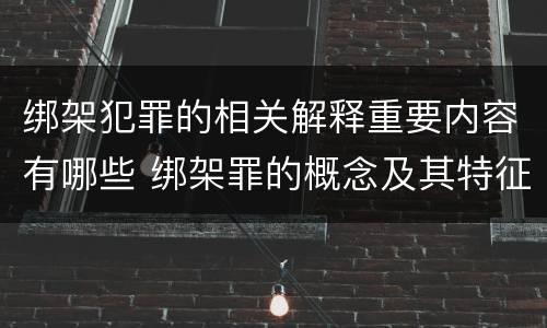 绑架犯罪的相关解释重要内容有哪些 绑架罪的概念及其特征
