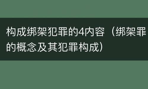 构成绑架犯罪的4内容（绑架罪的概念及其犯罪构成）