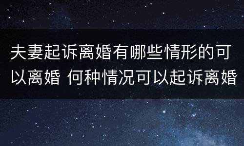夫妻起诉离婚有哪些情形的可以离婚 何种情况可以起诉离婚