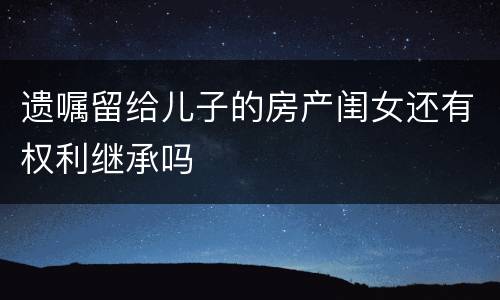 遗嘱留给儿子的房产闺女还有权利继承吗