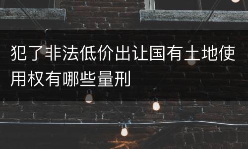 犯了非法低价出让国有土地使用权有哪些量刑