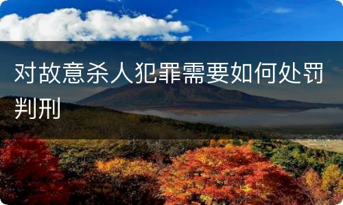 对故意杀人犯罪需要如何处罚判刑