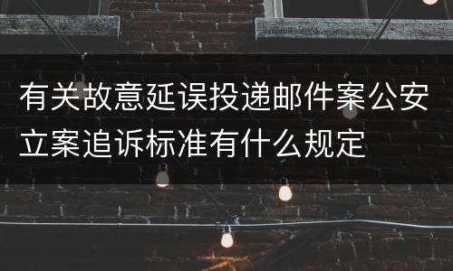 有关故意延误投递邮件案公安立案追诉标准有什么规定