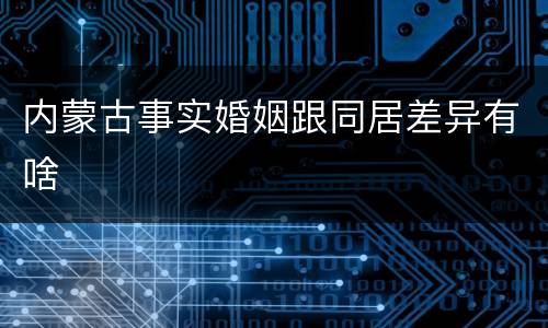 内蒙古事实婚姻跟同居差异有啥