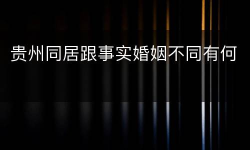 贵州同居跟事实婚姻不同有何