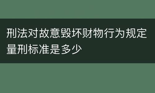 刑法对故意毁坏财物行为规定量刑标准是多少