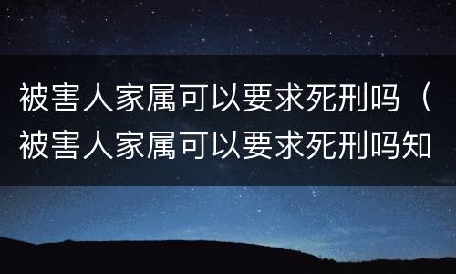 被害人家属可以要求死刑吗（被害人家属可以要求死刑吗知乎）
